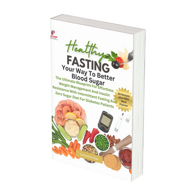 Fasting Your Way to Better Blood Sugar:  The Ultimate Blueprint For Effortless Weight Management And Insulin Resistance With Intermittent Fasting And Zero Sugar Diet For Diabetes Patients